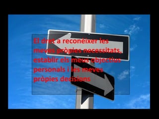El dret a reconèixer les meves pròpies necessitats, establir els meus objectius personals i les meves pròpies decisions 