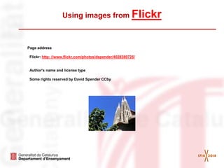 Using images from Flickr 
Page address 
Flickr: http: //www.flickr.com/photos/dspender/4028389725/ 
Author's name and license type 
Some rights reserved by David Spender CCby 
 