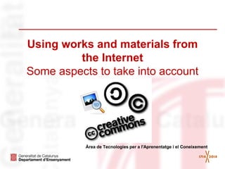 Using works and materials from the Internet Some aspects to take into account 
Àrea de Tecnologies per a l'Aprenentatge i el Coneixement  