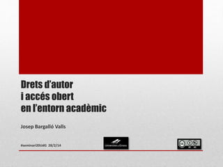 Drets d’autor
i accés obert
en l’entorn acadèmic
Josep Bargalló Valls
#seminari20UdG 28/2/14
 