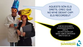AQUESTS SÓN ELS
DRETS, CREC QUE
NO M’HE DEIXAT CAP!
ELS RECORDEU?
A MI NO M’ACABEN
D’AGRADAR AQUESTS
DRETS.
NO POT HAVER CAP
NEN/A AMB EL MATEIXOS
DRETS QUE JO …
 