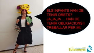 ELS INFANTS HAN DE
TENIR DRETS?
JA,JA,JA … HAN DE
TENIR OBLIGACIONS I
TREBALLAR PER MI.
 