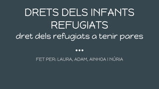 DRETS DELS INFANTS
REFUGIATS
dret dels refugiats a tenir pares
FET PER: LAURA, ADAM, AINHOA I NÚRIA
 