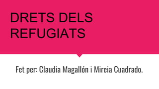 Fet per: Claudia Magallón i Mireia Cuadrado.
DRETS DELS
REFUGIATS
 