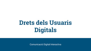 Drets dels Usuaris
Digitals
Comunicació Digital Interactiva
 