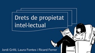 Drets de propietat
intel·lectual
Jordi Grifé, Laura Fontes i Ricard Ferrer
 