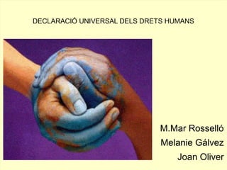 DECLARACIÓ UNIVERSAL DELS DRETS HUMANS
M.Mar Rosselló
Melanie Gálvez
Joan Oliver
 