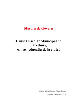 Mesura de Govern
Consell Escolar Municipal de
Barcelona,
consell educatiu de la ciutat
Comissió de Drets Socials, Cultura i Esports
Sessió de 17 de gener de 2017
 