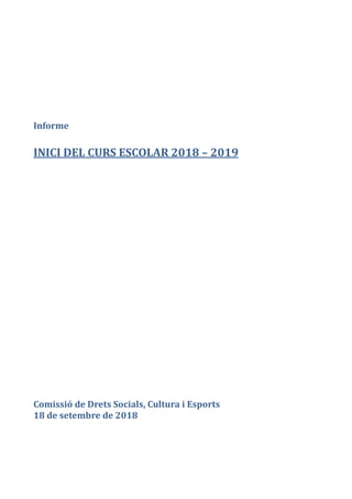 Informe
INICI DEL CURS ESCOLAR 2018 – 2019
Comissió de Drets Socials, Cultura i Esports
18 de setembre de 2018
 
