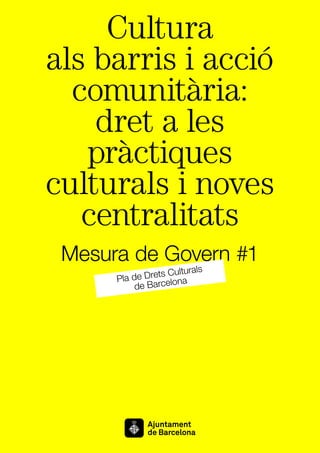Cultura
als barris i acció
comunitària:
dret a les
pràctiques
culturals i noves
centralitats
Mesura de Govern #1
Pla de Drets Culturals
de Barcelona
 