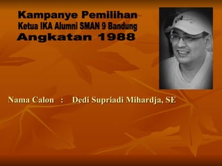 Nama Calon  :  Dedi Supriadi Mihardja, SE Kampanye Pemilihan  Ketua IKA Alumni SMAN 9 Bandung Angkatan 1988 