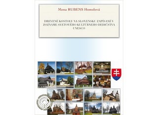 DREVENÉ KOSTOLY NA
SLOVENSKU
ZAPÍSANÉ V ZOZNAME SVETOVÉHO KULTÚRNEHO DEDIČSTVA UNESCO
Mona RUBENS Homolová
 