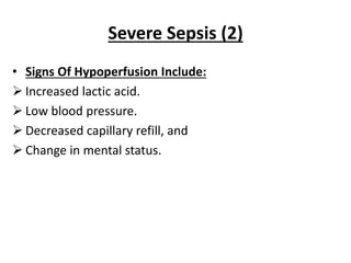 Severe Sepsis (2)
• Signs Of Hypoperfusion Include:
 Increased lactic acid.
 Low blood pressure.
 Decreased capillary refill, and
 Change in mental status.
 