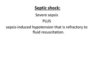 Septic shock:
Severe sepsis
PLUS
sepsis-induced hypotension that is refractory to
fluid resuscitation.
 