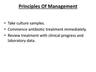 Principles Of Management
• Take culture samples.
• Commence antibiotic treatment immediately.
• Review treatment with clinical progress and
laboratory data.
 