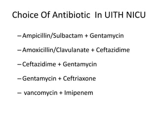 Choice Of Antibiotic In UITH NICU
–Ampicillin/Sulbactam + Gentamycin
–Amoxicillin/Clavulanate + Ceftazidime
–Ceftazidime + Gentamycin
–Gentamycin + Ceftriaxone
– vancomycin + Imipenem
 