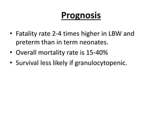 Prognosis
• Fatality rate 2-4 times higher in LBW and
preterm than in term neonates.
• Overall mortality rate is 15-40%
• Survival less likely if granulocytopenic.
 