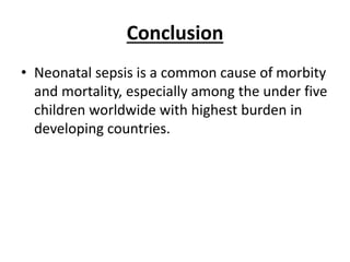 Conclusion
• Neonatal sepsis is a common cause of morbity
and mortality, especially among the under five
children worldwide with highest burden in
developing countries.
 