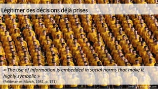 Légitimer des décisions déjà prises
« The use of information is embedded in social norms that make it
highly symbolic »
(F...