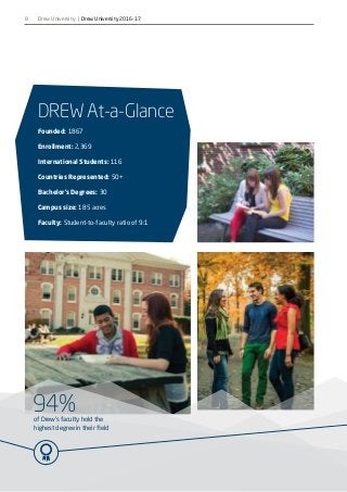 94%of Drew’s faculty hold the
highest degree in their field
8
DREW At-a-Glance
Founded: 1867
Enrollment: 2,369
International Students: 116
Countries Represented: 50+
Bachelor’s Degrees: 30
Campus size: 185 acres
Faculty: Student-to-faculty ratio of 9:1
Drew University | Drew University 2016-17
 