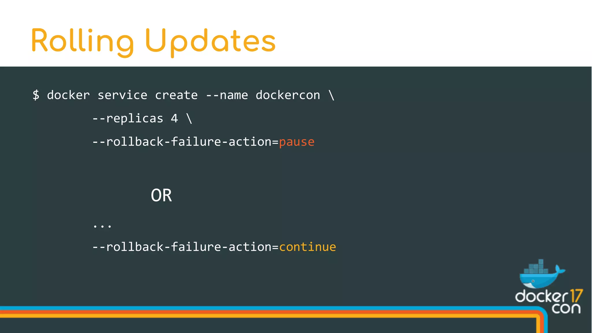 $ docker service create --name dockercon 
--replicas 4 
--rollback-failure-action=pause
OR
...
--rollback-failure-action=continue
Rolling Updates
 