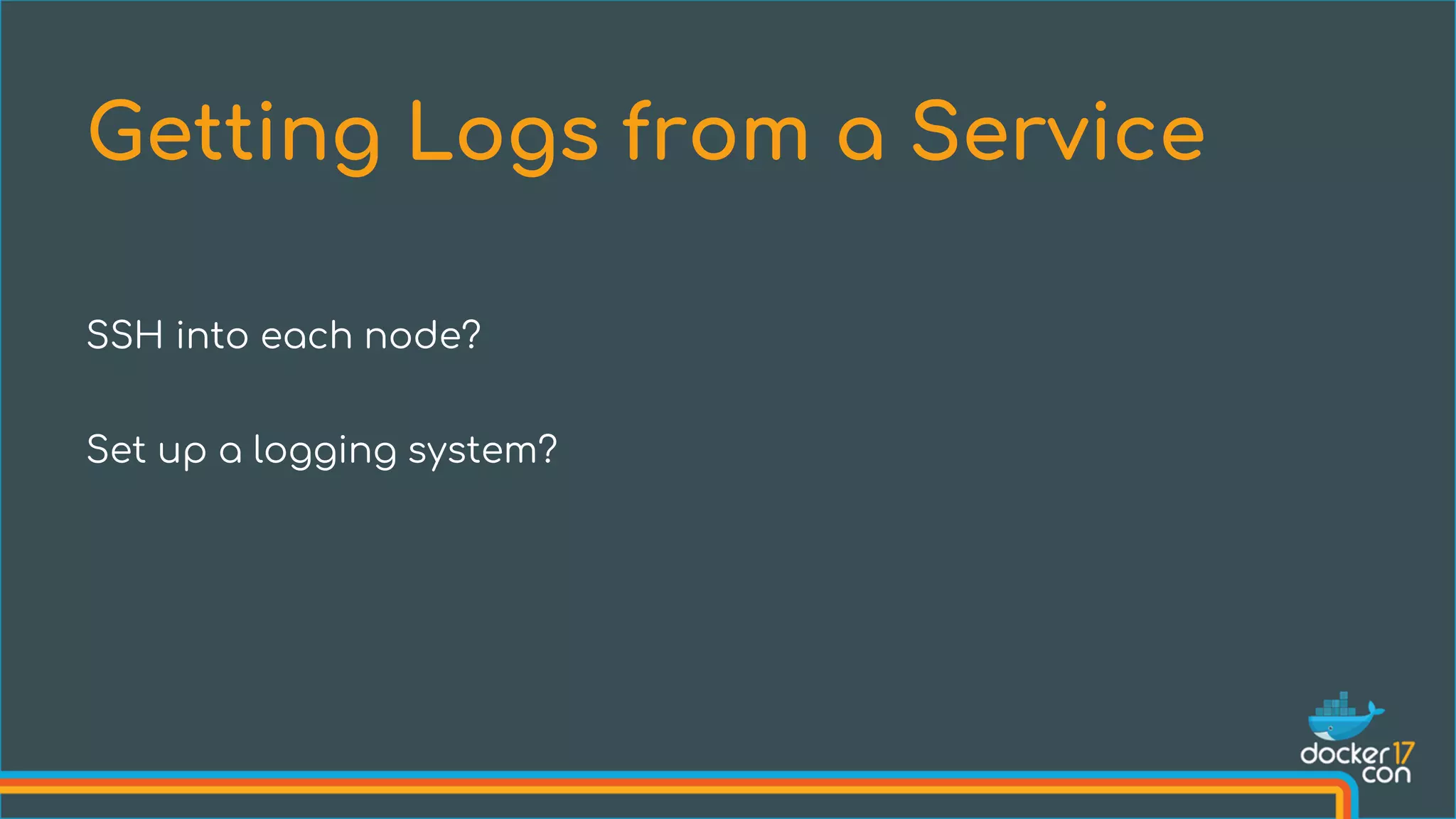 SSH into each node?
Set up a logging system?
Getting Logs from a Service
 