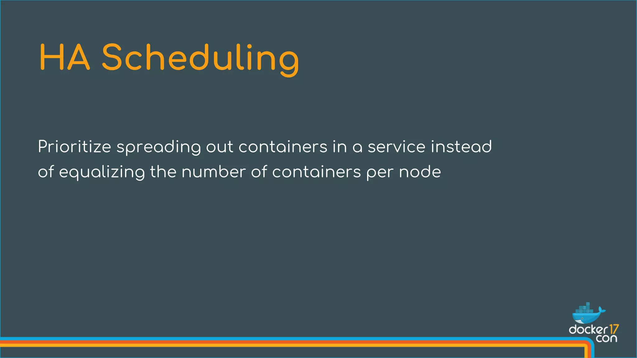 Prioritize spreading out containers in a service instead
of equalizing the number of containers per node
HA Scheduling
 