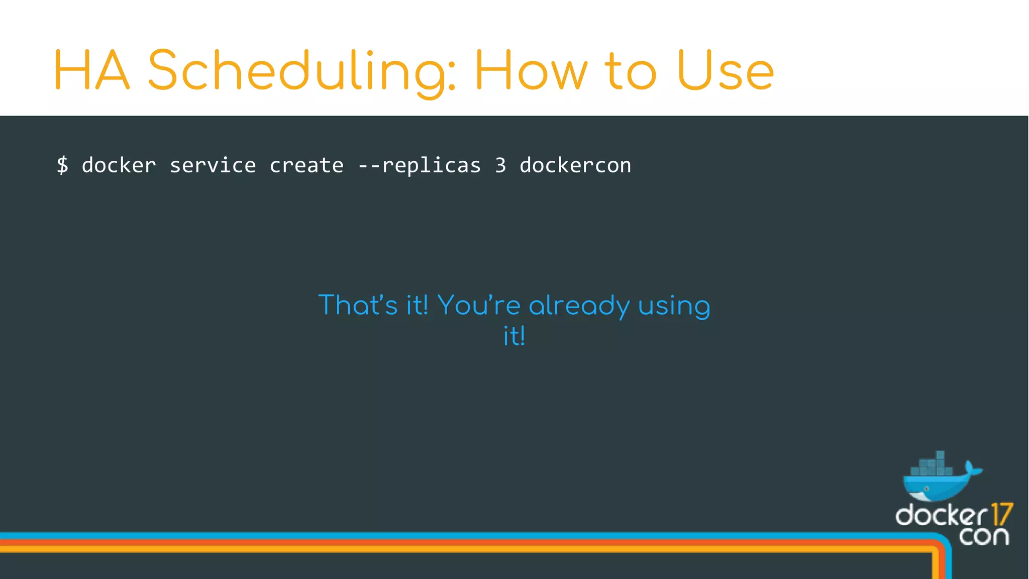 $ docker service create --replicas 3 dockercon
HA Scheduling: How to Use
That’s it! You’re already using
it!
 
