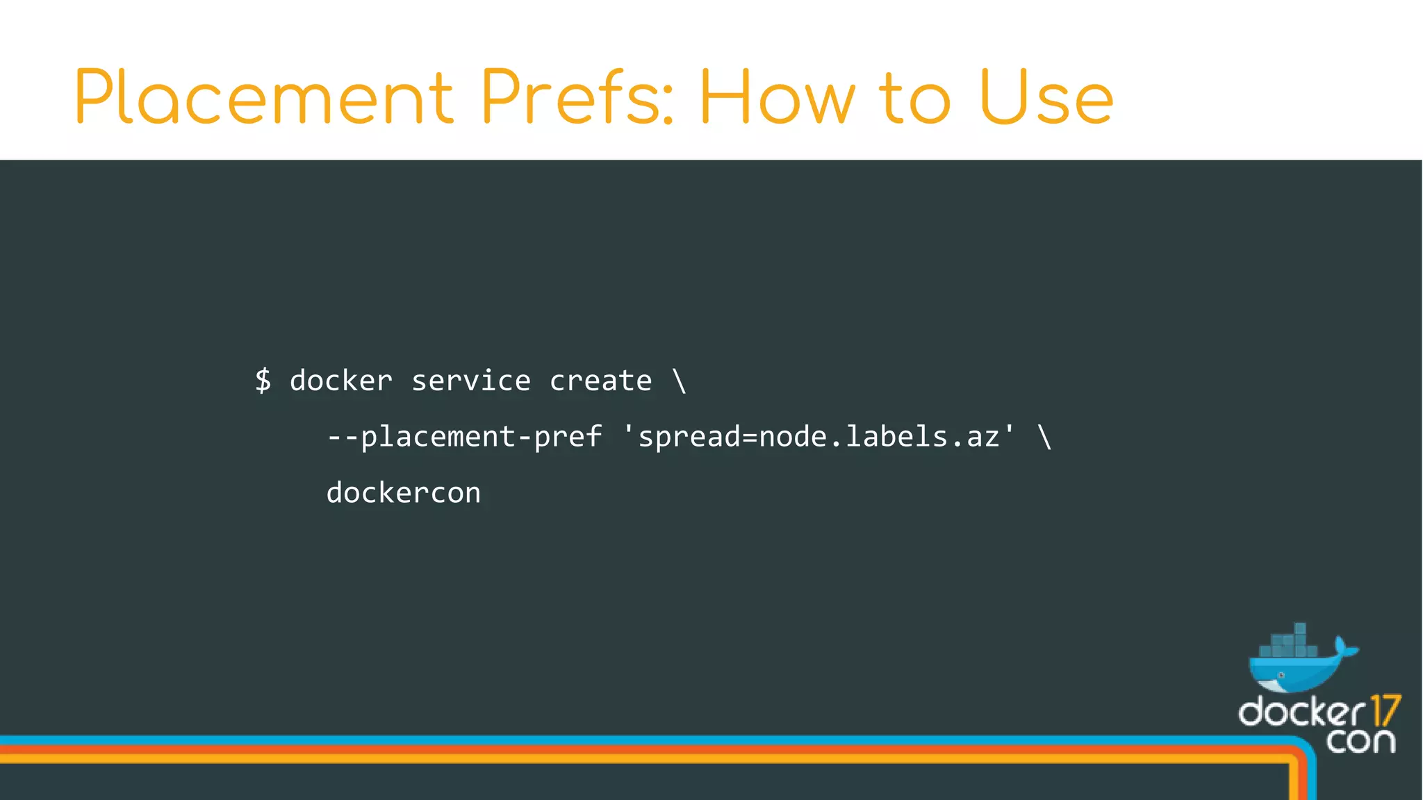 $ docker service create 
--placement-pref 'spread=node.labels.az' 
dockercon
Placement Prefs: How to Use
 