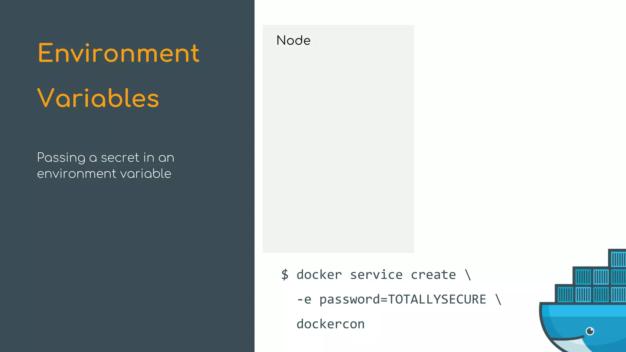 Passing a secret in an
environment variable
Environment
Variables
$ docker service create 
-e password=TOTALLYSECURE 
dockercon
Service
Node
 