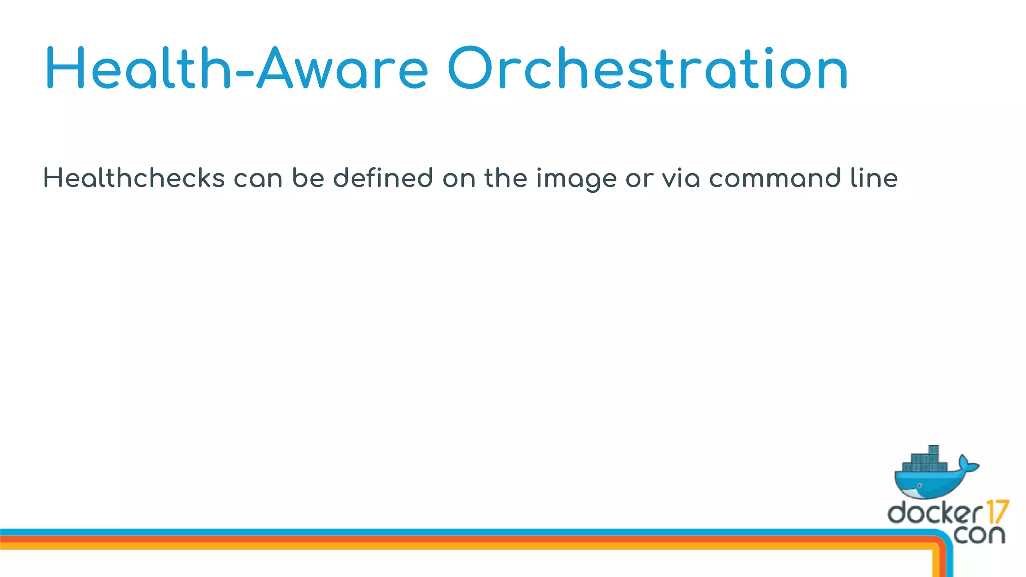 Health-Aware Orchestration
Healthchecks can be defined on the image or via command line
 