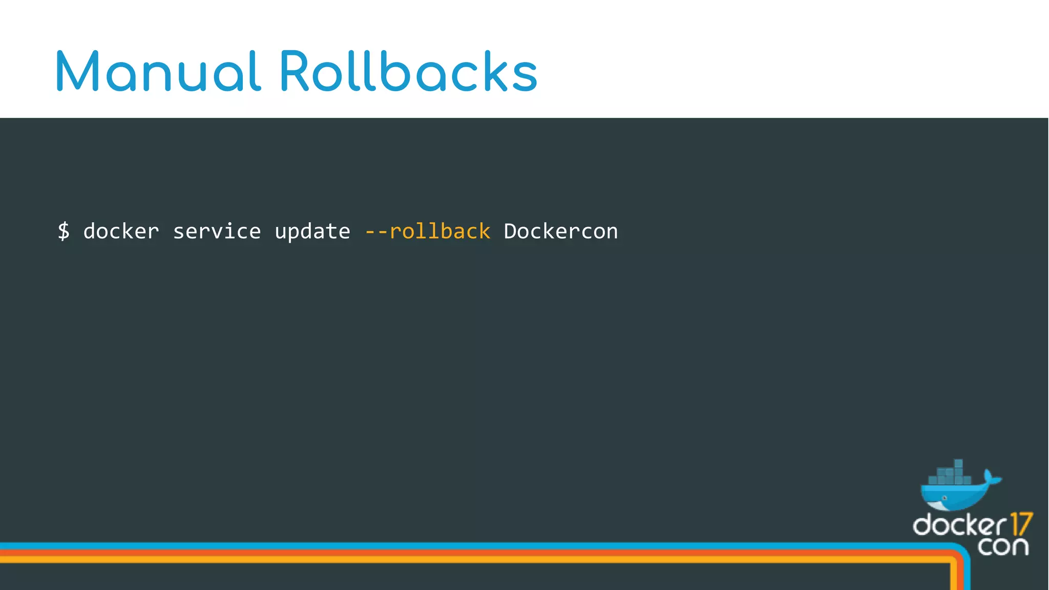 $ docker service update --rollback Dockercon
Manual Rollbacks
 