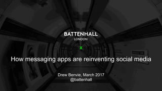 X
How messaging apps are reinventing social media
Drew Benvie, March 2017
@battenhall
 