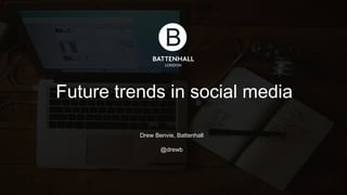 Future trends in social media
Drew Benvie, Battenhall
@drewb
@battenhall @drewb@battenhall @drewb
 