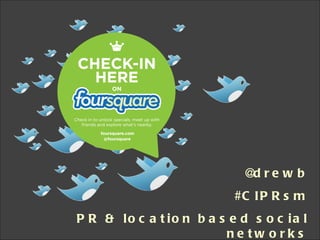 @drewb #CIPRsm PR & location based social networks August 2011  //  Drew Benvie, Hotwire Group 