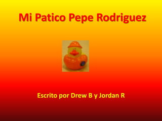 Mi Patico Pepe Rodriguez
Escrito por Drew B y Jordan R
 