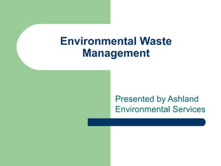 Environmental Waste
Management
Presented by Ashland
Environmental Services
 