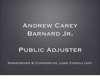 Andrew Carey
       Barnard Jr.

    Public Adjuster
Homeowner & Commercial Loss Consultant
 