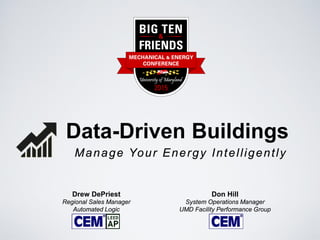 Don Hill
System Operations Manager
UMD Facility Performance Group
Data-Driven Buildings
Manage Your Energy Intelligently
Drew DePriest
Regional Sales Manager
Automated Logic
 
