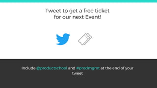 Include @productschool and #prodmgmt at the end of your
tweet
Tweet to get a free ticket
for our next Event!
 