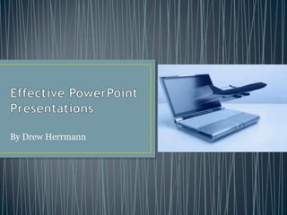 Effective PowerPoint Presentations By Drew Herrmann 