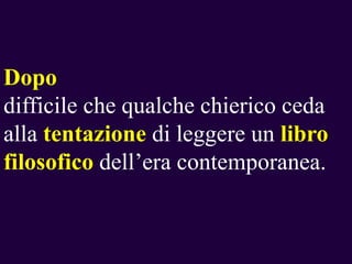 Dopo
difficile che qualche chierico ceda
alla tentazione di leggere un libro
filosofico dell’era contemporanea.

 