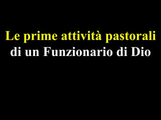 Le prime attività pastorali
di un Funzionario di Dio

 