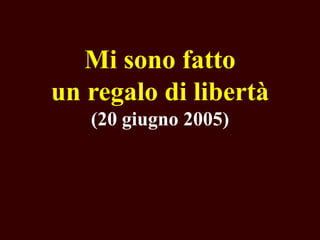 Mi sono fatto
un regalo di libertà
(20 giugno 2005)

 
