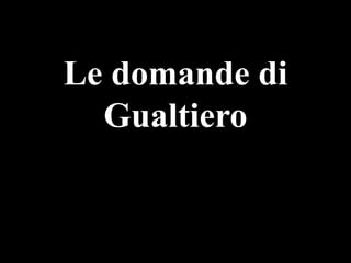 Le domande di
Gualtiero

 