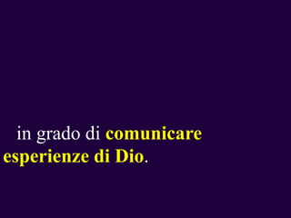 in grado di comunicare
esperienze di Dio.

 