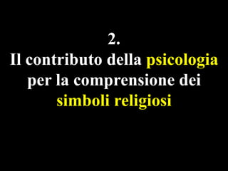 2.
Il contributo della psicologia
per la comprensione dei
simboli religiosi

 