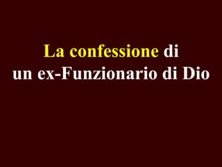 La confessione di
un ex-Funzionario di Dio

 