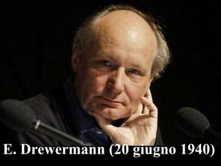 E. Drewermann (20 giugno 1940)

 