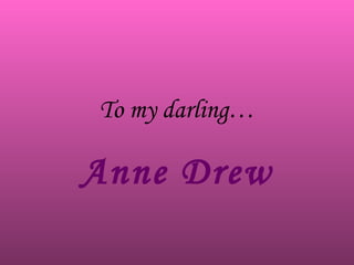 To my darling… Anne Drew 